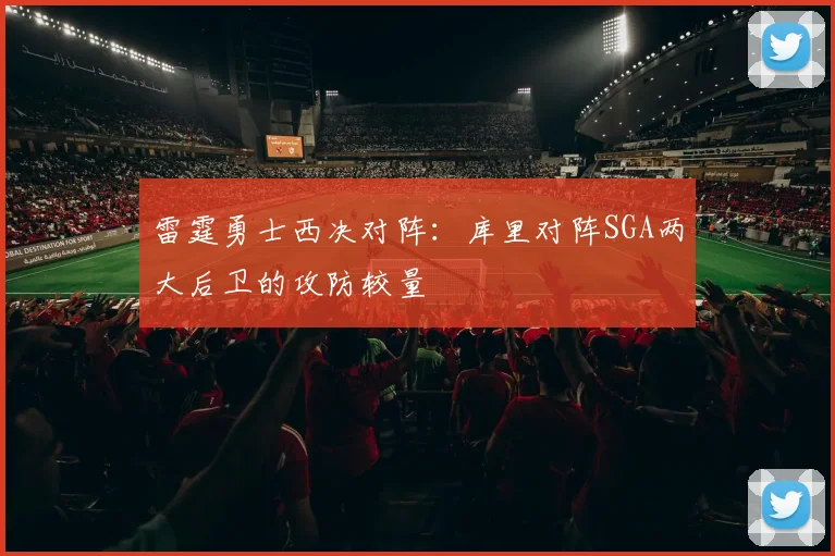 雷霆勇士西决对阵:库里对阵SGA两大后卫的攻防较量