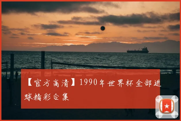 【官方高清】1990年世界杯全部进球精彩合集