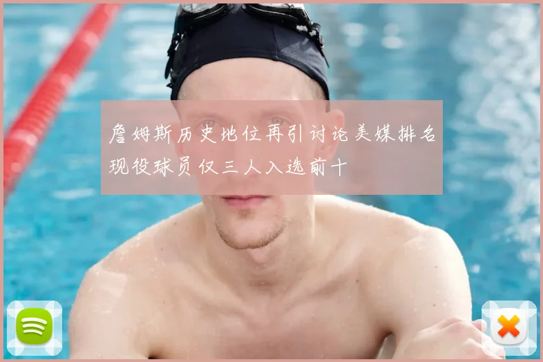 詹姆斯历史地位再引讨论美媒排名现役球员仅三人入选前十