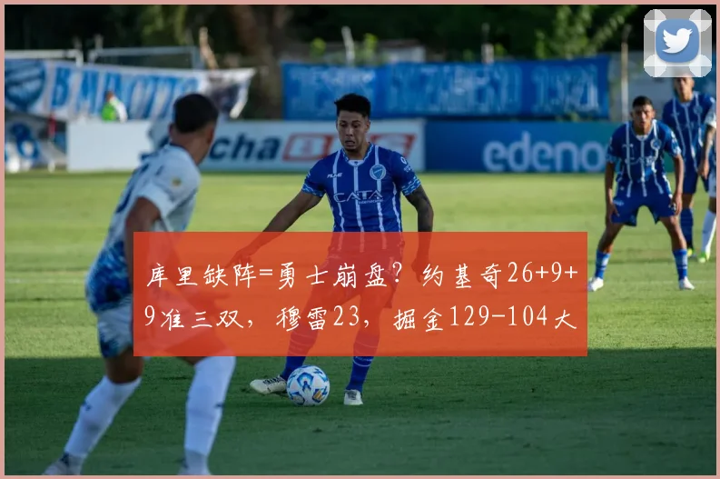 库里缺阵=勇士崩盘？约基奇26+9+9准三双，穆雷23，掘金129-104大胜勇士