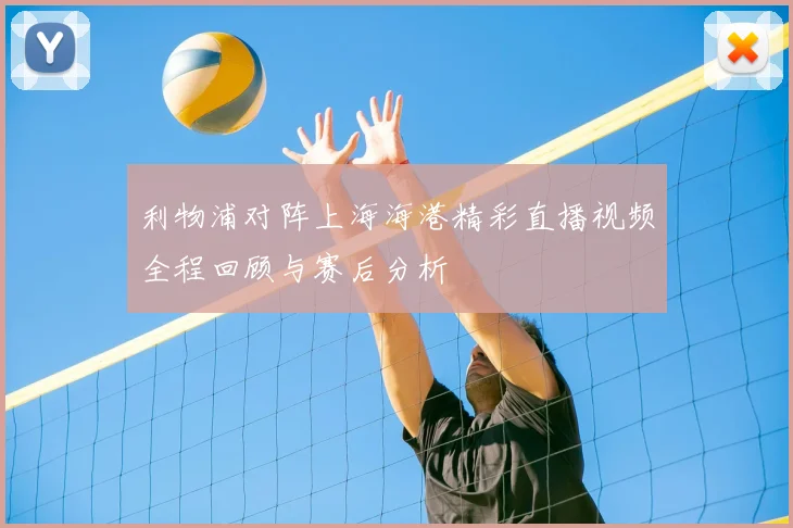 利物浦对阵上海海港精彩直播视频全程回顾与赛后分析