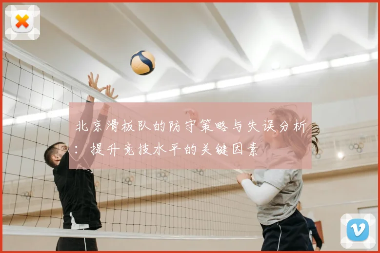 北京滑板队的防守策略与失误分析:提升竞技水平的关键因素