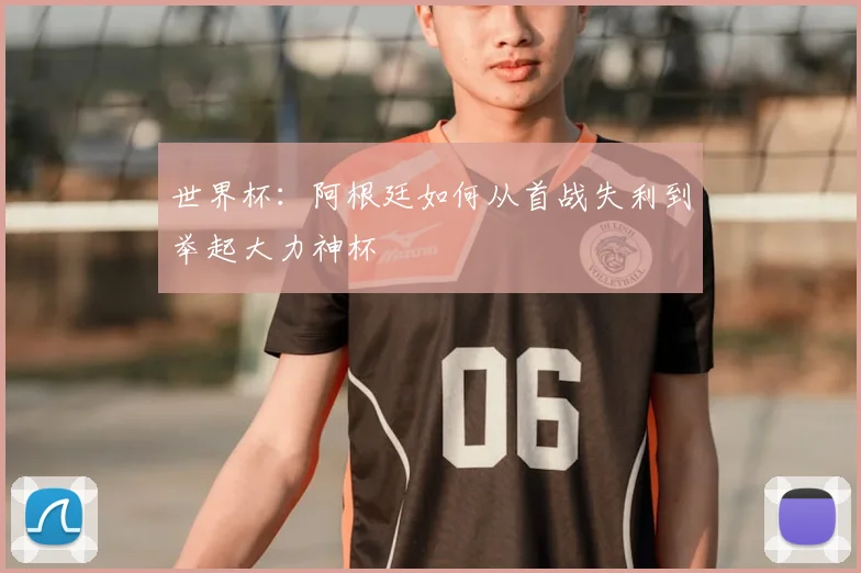 世界杯：阿根廷如何从首战失利到举起大力神杯