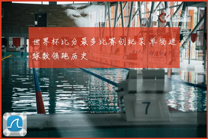 世界杯比分最多比赛创纪录 单场进球数领跑历史