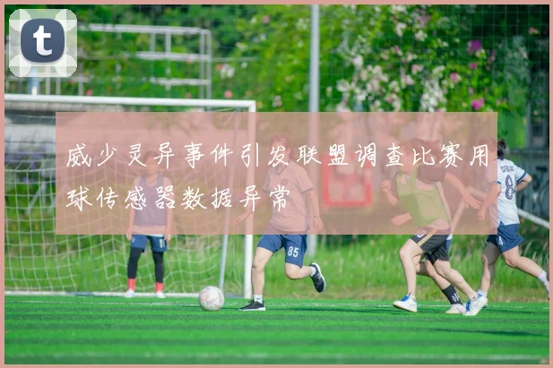 威少灵异事件引发联盟调查比赛用球传感器数据异常