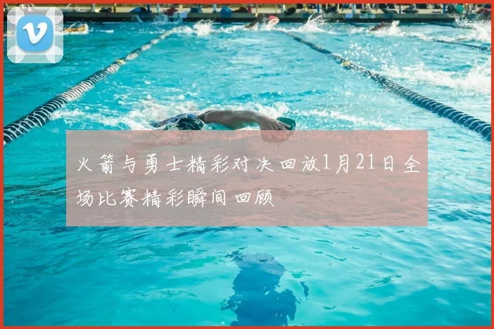 火箭与勇士精彩对决回放1月21日全场比赛精彩瞬间回顾