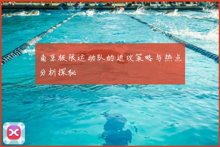 南京极限运动队的进攻策略与热点分析探秘