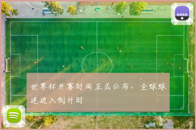 世界杯开赛时间正式公布，全球球迷进入倒计时