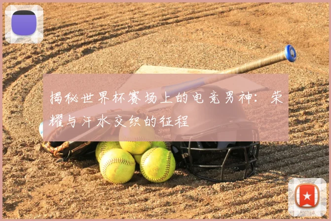 揭秘世界杯赛场上的电竞男神：荣耀与汗水交织的征程