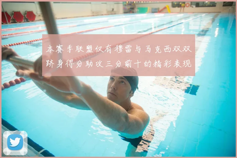 本赛季联盟仅有穆雷与马克西双双跻身得分助攻三分前十的精彩表现