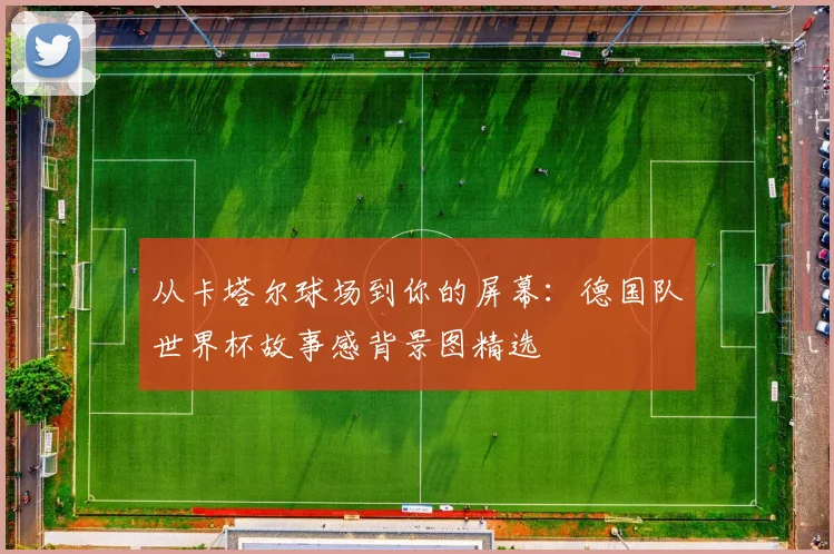 从卡塔尔球场到你的屏幕:德国队世界杯故事感背景图精选