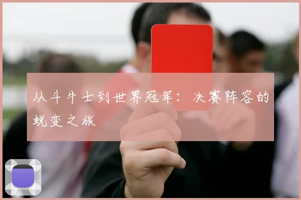 从斗牛士到世界冠军:决赛阵容的蜕变之旅