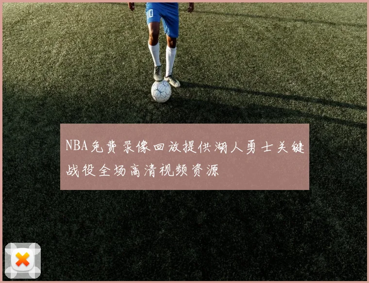 NBA免费录像回放提供湖人勇士关键战役全场高清视频资源