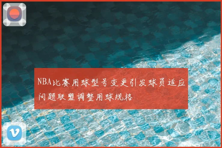 NBA比赛用球型号变更引发球员适应问题联盟调整用球规格