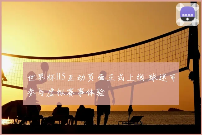 世界杯H5互动页面正式上线 球迷可参与虚拟赛事体验