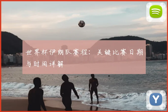 世界杯伊朗队赛程:关键比赛日期与时间详解