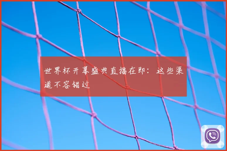 世界杯开幕盛典直播在即:这些渠道不容错过