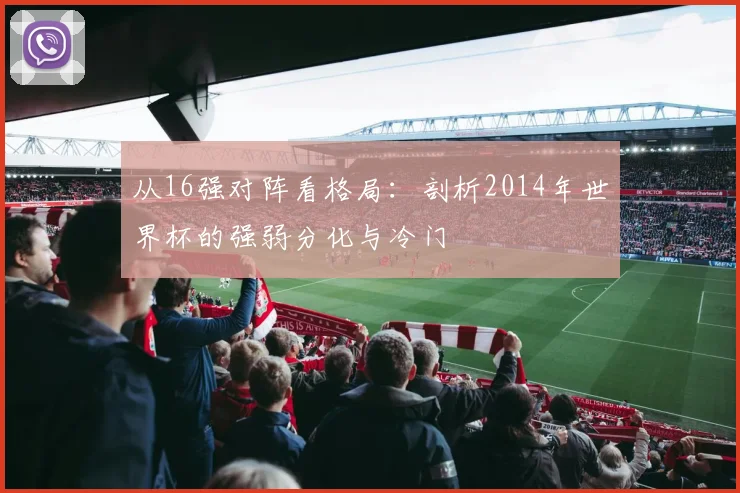 从16强对阵看格局:剖析2014年世界杯的强弱分化与冷门