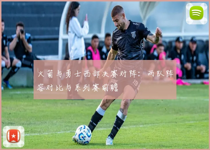 火箭与勇士西部决赛对阵:两队阵容对比与系列赛前瞻