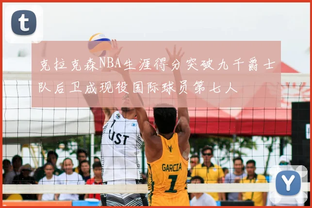 克拉克森NBA生涯得分突破九千爵士队后卫成现役国际球员第七人