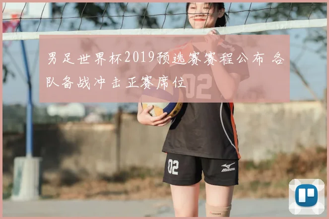 男足世界杯2019预选赛赛程公布 各队备战冲击正赛席位