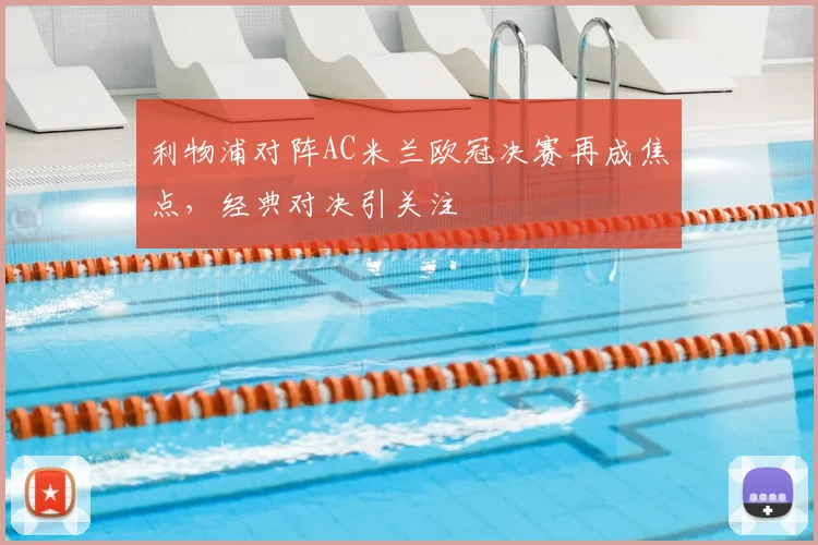 利物浦对阵AC米兰欧冠决赛再成焦点,经典对决引关注