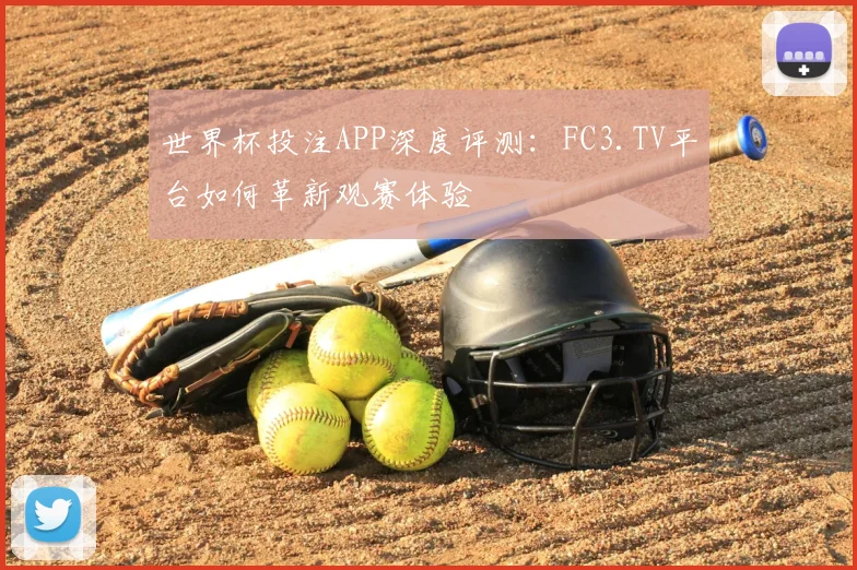 世界杯投注APP深度评测：FC3.TV平台如何革新观赛体验
