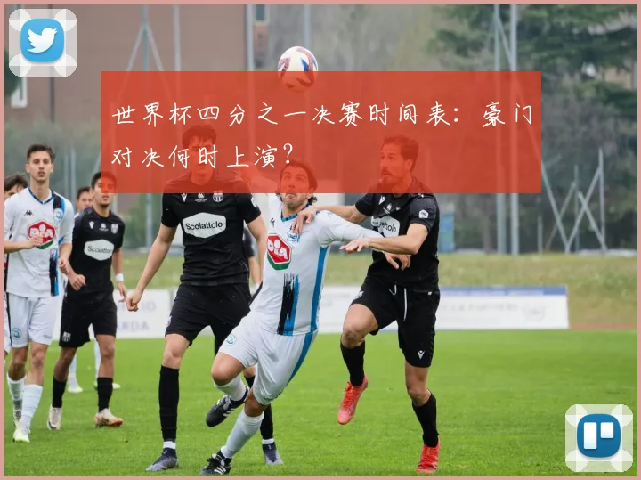 世界杯四分之一决赛时间表:豪门对决何时上演?