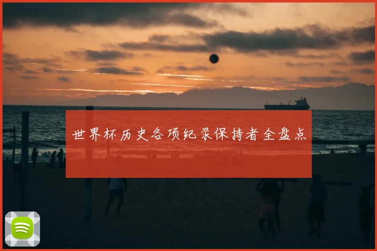 世界杯历史各项纪录保持者全盘点