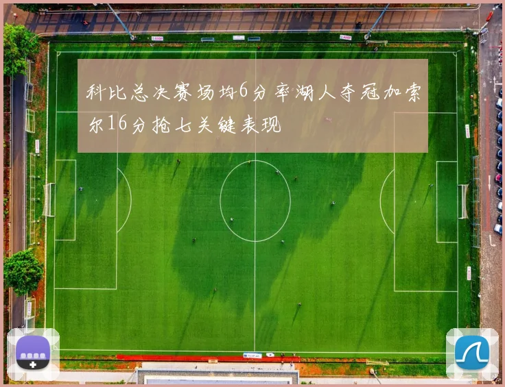 科比总决赛场均6分率湖人夺冠加索尔16分抢七关键表现