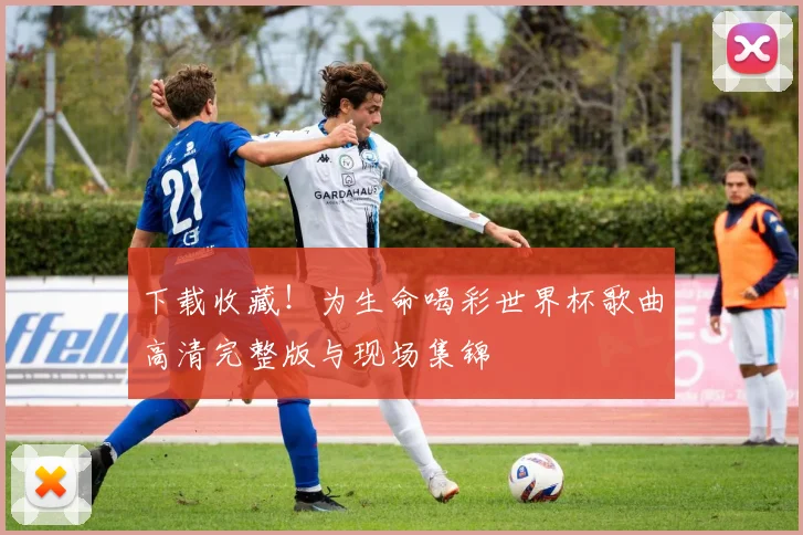 下载收藏!为生命喝彩世界杯歌曲高清完整版与现场集锦
