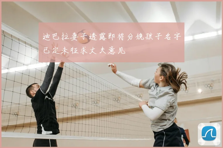 迪巴拉妻子透露即将分娩孩子名字已定未征求丈夫意见