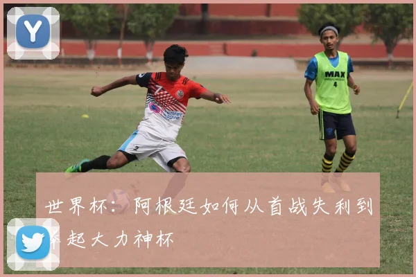 世界杯:阿根廷如何从首战失利到举起大力神杯
