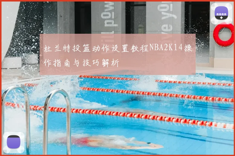 杜兰特投篮动作设置教程NBA2K14操作指南与技巧解析