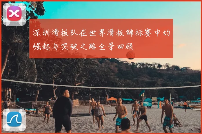 深圳滑板队在世界滑板锦标赛中的崛起与突破之路全景回顾