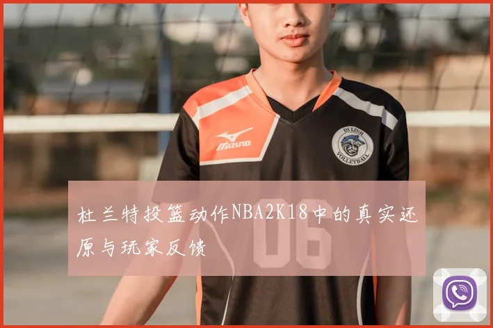 杜兰特投篮动作NBA2K18中的真实还原与玩家反馈