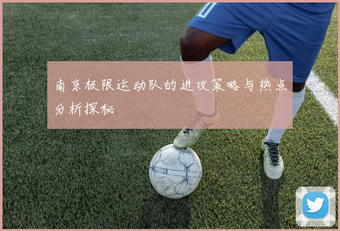 南京极限运动队的进攻策略与热点分析探秘