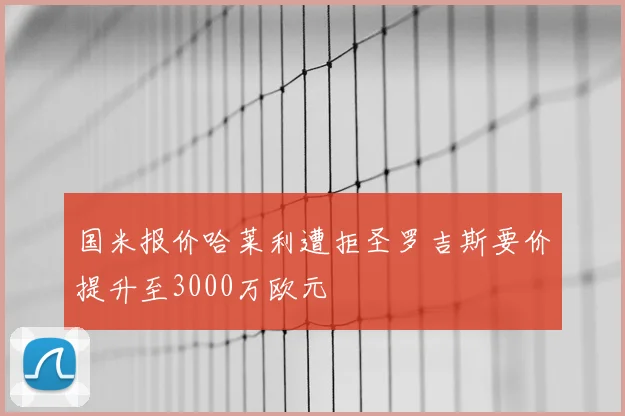 国米报价哈莱利遭拒圣罗吉斯要价提升至3000万欧元