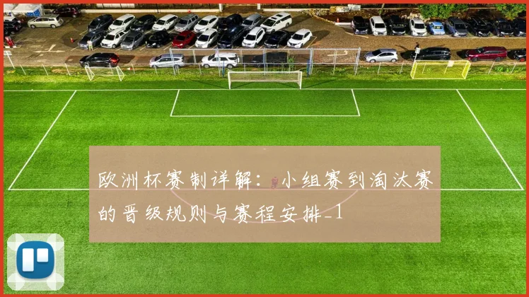 欧洲杯赛制详解:小组赛到淘汰赛的晋级规则与赛程安排_1