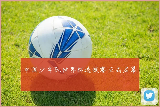 中国少年队世界杯选拔赛正式启幕