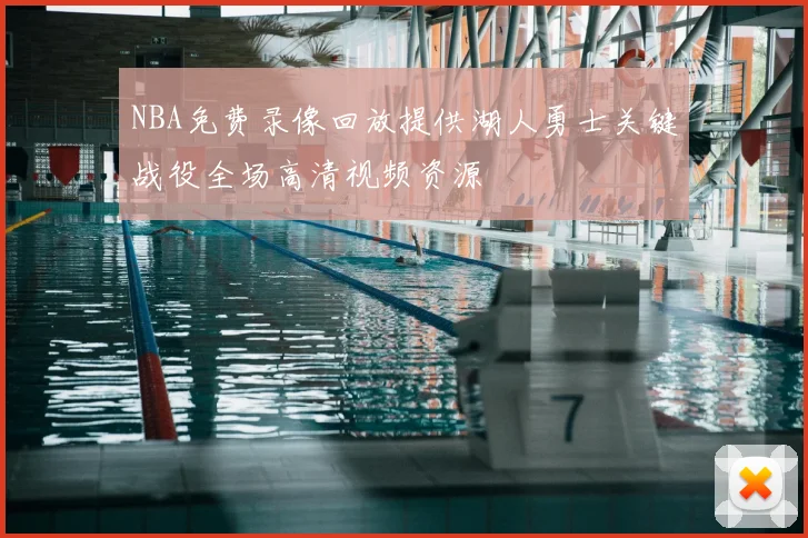 NBA免费录像回放提供湖人勇士关键战役全场高清视频资源