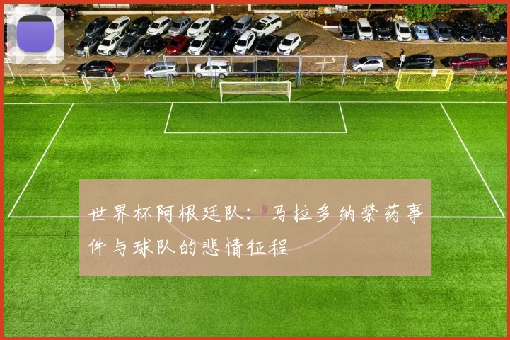 世界杯阿根廷队:马拉多纳禁药事件与球队的悲情征程