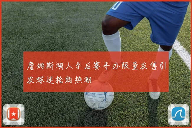 詹姆斯湖人季后赛手办限量发售引发球迷抢购热潮