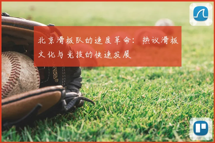 北京滑板队的速度革命:热议滑板文化与竞技的快速发展