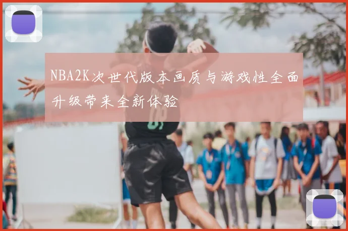 NBA2K次世代版本画质与游戏性全面升级带来全新体验