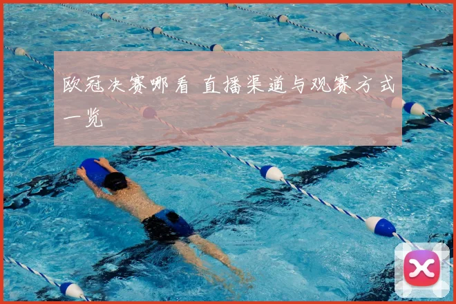 欧冠决赛哪看 直播渠道与观赛方式一览