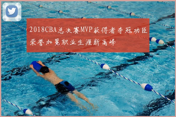 2018CBA总决赛MVP获得者夺冠功臣荣誉加冕职业生涯新高峰