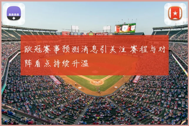 欧冠赛事预测消息引关注 赛程与对阵看点持续升温