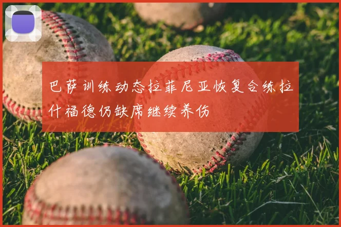 巴萨训练动态拉菲尼亚恢复合练拉什福德仍缺席继续养伤