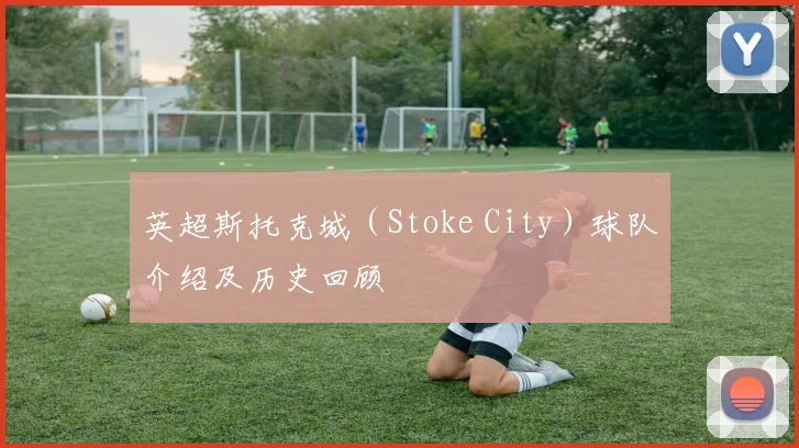 英超斯托克城(Stoke City)球队介绍及历史回顾